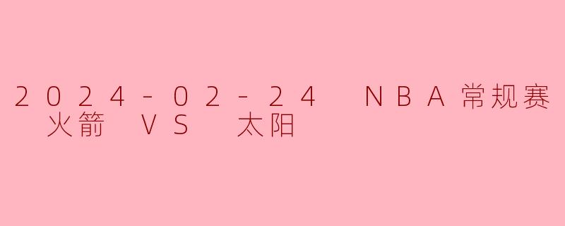 2024-02-24 NBA常规赛 火箭 VS 太阳